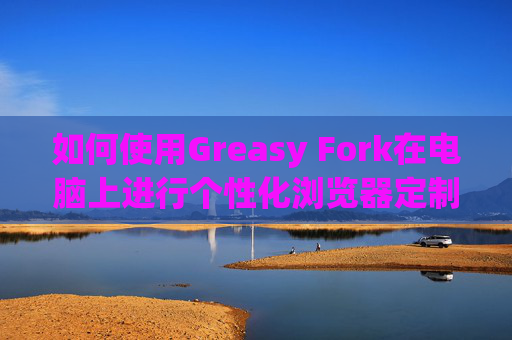 如何使用Greasy Fork在电脑上进行个性化浏览器定制