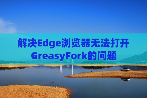 解决Edge浏览器无法打开GreasyFork的问题